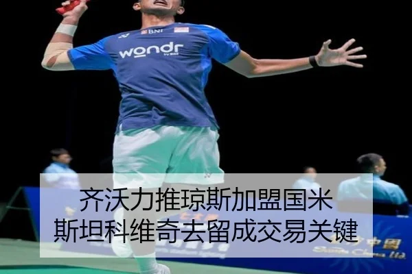 齐沃力推琼斯加盟国米 斯坦科维奇去留成交易关键